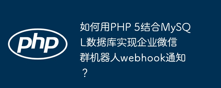 PHP5+MySQL企业微信群机器人Webhook通知:超详细教程
