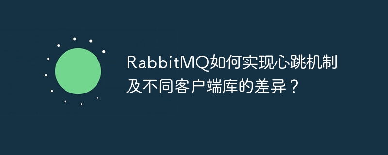 RabbitMQ如何实现心跳机制及不同客户端库的差异?