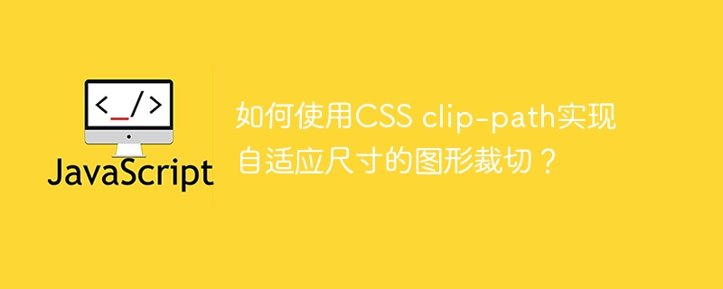 如何使用CSS clip-path实现自适应尺寸的图形裁切？