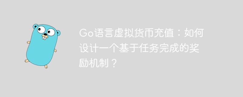 Go语言虚拟货币充值：如何设计一个基于任务完成的奖励机制？