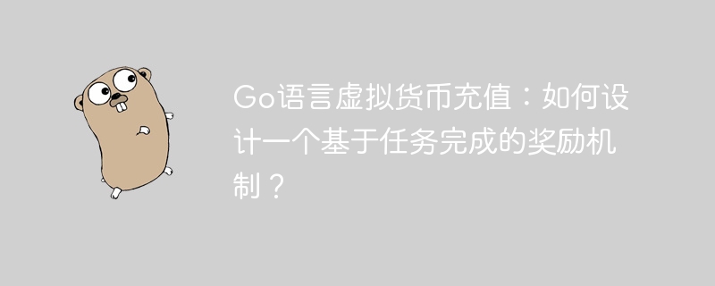 Go语言虚拟货币奖励系统：任务型充值机制设计详解