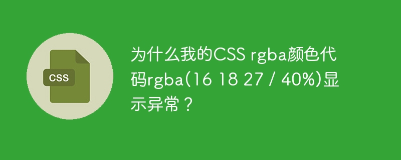 CSSrgba(16,18,27,0.4)颜色显示异常?快速排查解决方法!