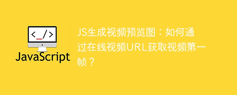 JS生成视频预览图：如何通过在线视频URL获取视频第一帧？
