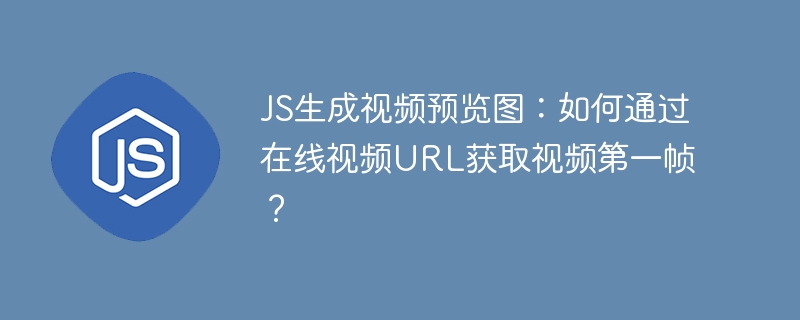 JS视频预览图生成:在线视频URL秒速获取第一帧!