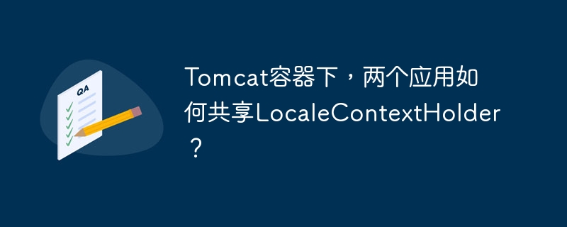 Tomcat多应用共享LocaleContextHolder:终极解决方案
