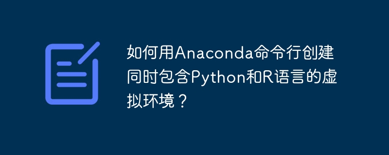 如何用Anaconda命令行创建同时包含Python和R语言的虚拟环境？
