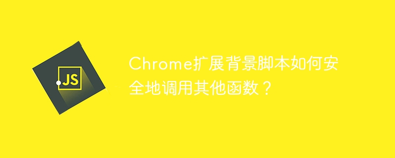 Chrome扩展：背景脚本安全调用函数详解