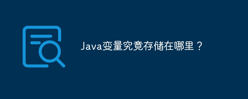 Java变量存储位置详解:内存模型深度剖析