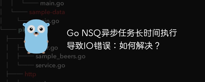 GoNSQ异步任务IO错误排查及解决方案