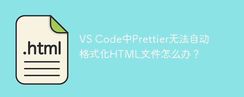 VSCodePrettierHTML格式化失效?快速解决方法!