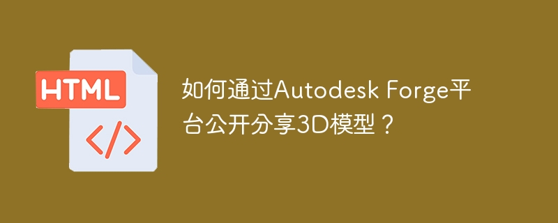 AutodeskForge分享3D模型:超详细教程及技巧