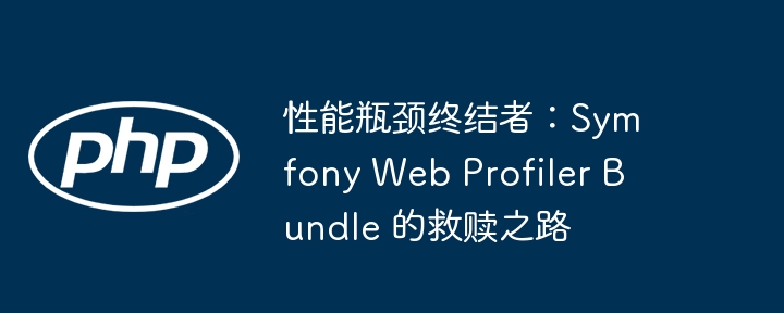 性能瓶颈?SymfonyWebProfilerBundle救星来了!