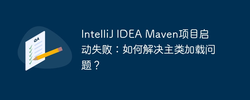 IntelliJIDEAMaven项目启动失败?主类加载问题终极解决方法!