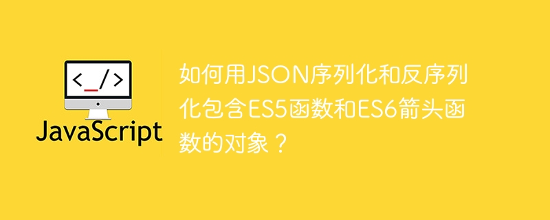 如何用JSON序列化/反序列化ES5/ES6函数对象?