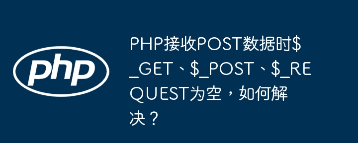 PHP$_GET$_POST$_REQUEST为空?终极解决方案!
