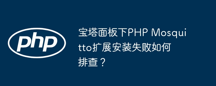 宝塔面板PHPMosquitto扩展安装失败?终极排查指南!