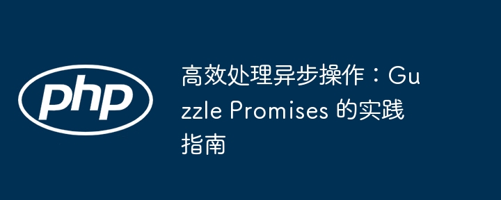 高效GuzzlePromises:异步操作最佳实践指南