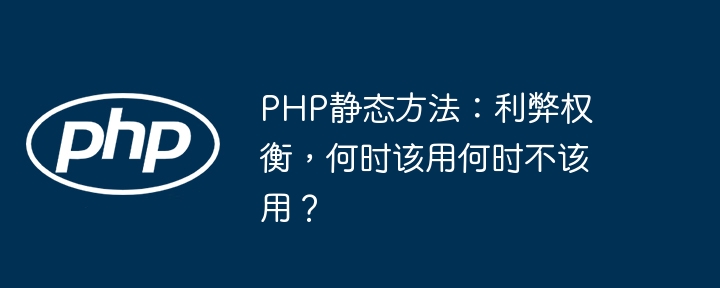 PHP静态方法:用还是不用?深度解析利弊及最佳实践