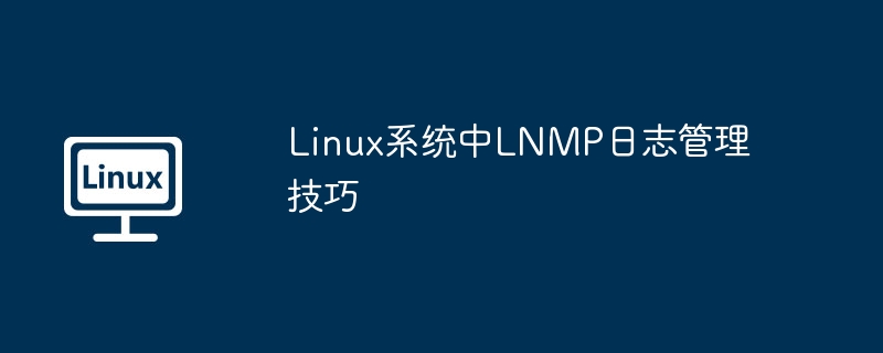 LinuxLNMP日志管理:高手进阶技巧详解
