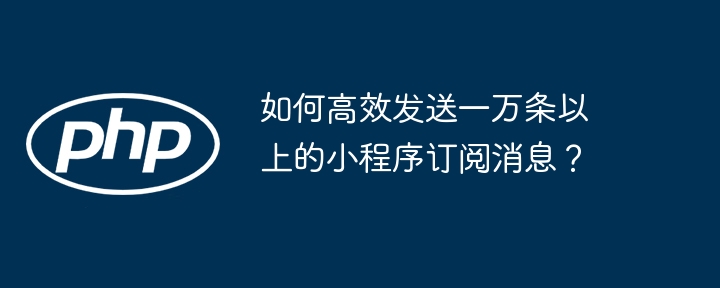 如何轻松搞定1万+小程序订阅消息?