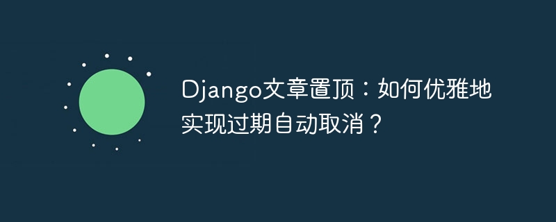 Django文章置顶?教你优雅取消过期置顶!