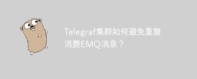 Telegraf集群避免EMQ消息重复消费的终极指南