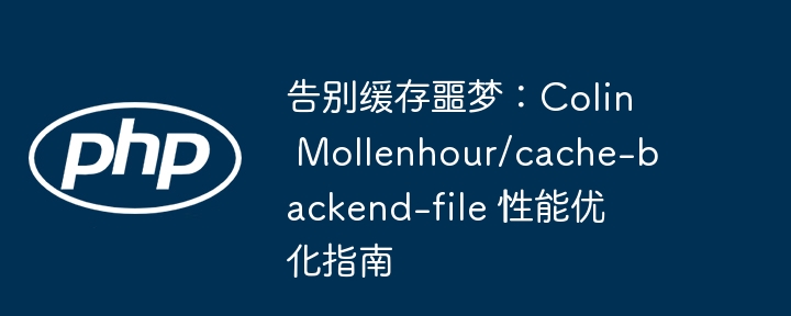 告别缓存噩梦：Colin Mollenhour/cache-backend-file 性能优化指南