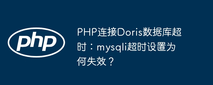 PHP连接Doris数据库超时?mysqli超时解决方法及失效原因深度解析