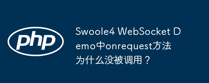 Swoole4 WebSocket onRequest回调函数失效?排查指南