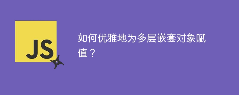 如何优雅赋予多层嵌套对象值？JS/Python代码技巧详解
