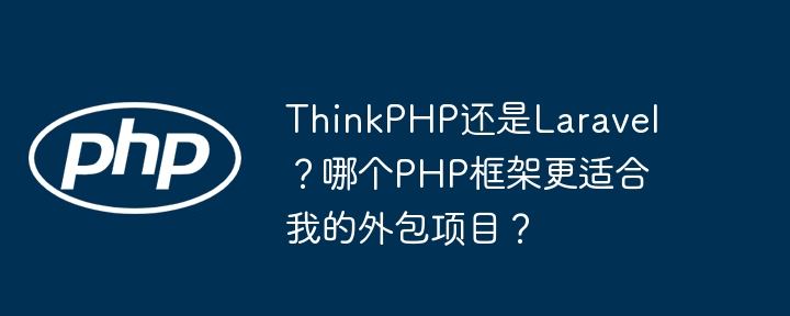 ThinkPHP还是Laravel?外包项目PHP框架选择指南