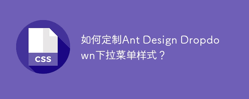 AntDesignDropdown自定义样式:手把手教你玩转下拉菜单