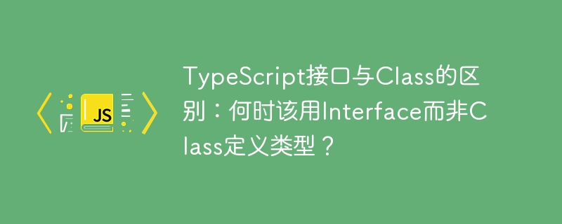 TypeScript接口vs类:该用Interface还是Class?深度解析