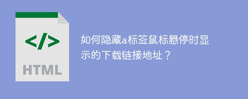 如何优雅隐藏a标签下载链接?大神级技巧分享!