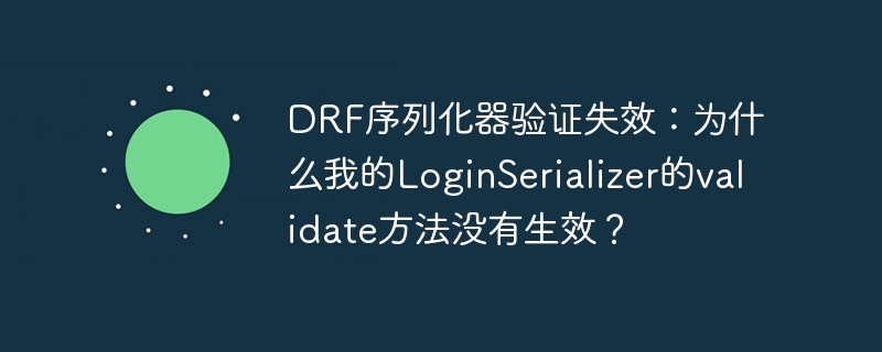 DRF序列化器验证失效?LoginSerializer的validate方法修复指南