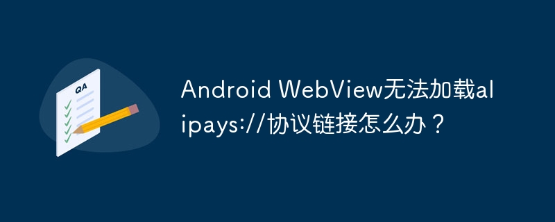 AndroidWebView无法打开支付宝?支付宝alipays://协议链接修复指南!