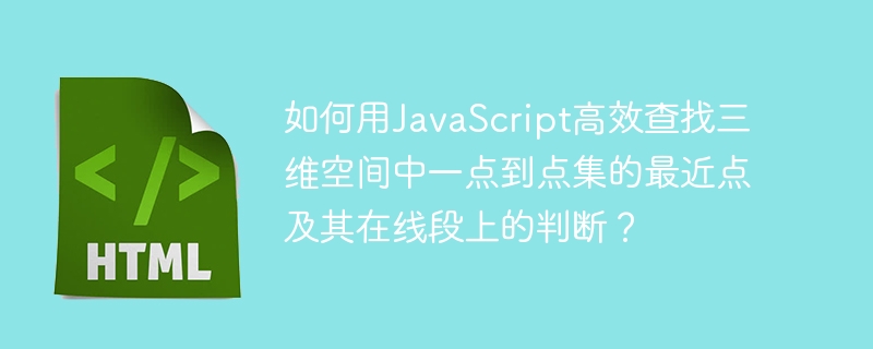 JS高效查找3D最近点及点线段判断技巧