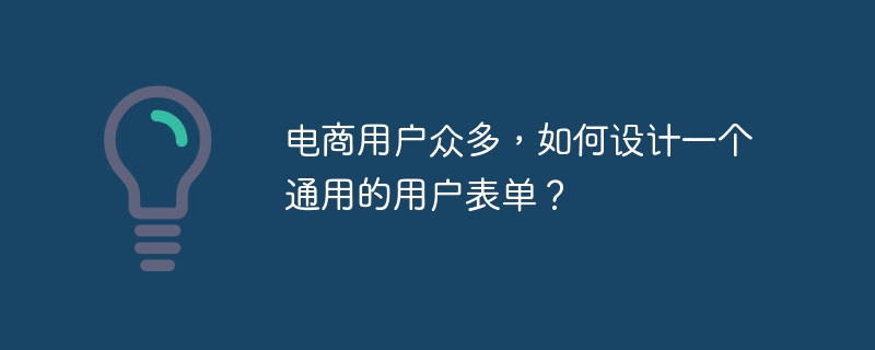 电商用户众多，如何设计一个通用的用户表单？
