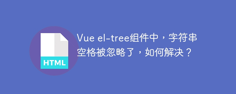 Vueel-tree字符串空格丢失?教你完美解决!