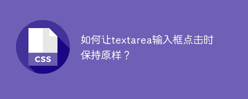 如何让textarea输入框点击时保持原样？