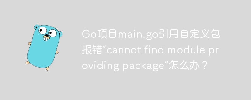 Go项目报错“cannotfindmodule”?教你快速解决自定义包引用问题!