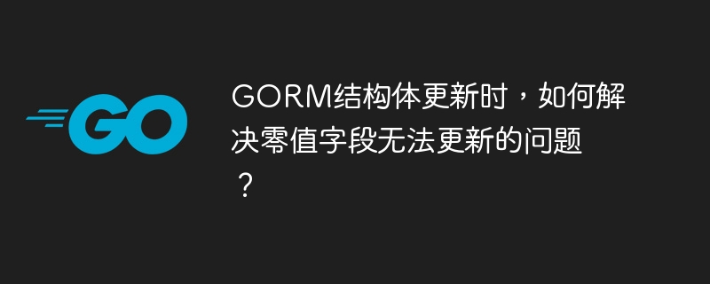 GORM更新结构体:零值字段更新BUG,终极解决方案!