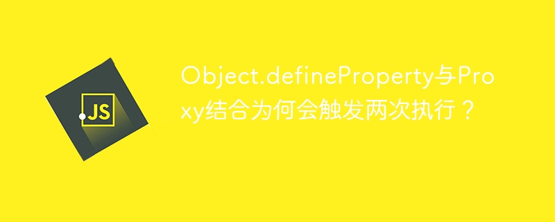 Object.defineProperty和Proxy的双重陷阱：两次执行的秘密揭秘！