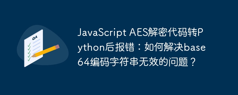 JavaScriptAES解密代码转Python报错?Base64编码字符串无效解决方法!