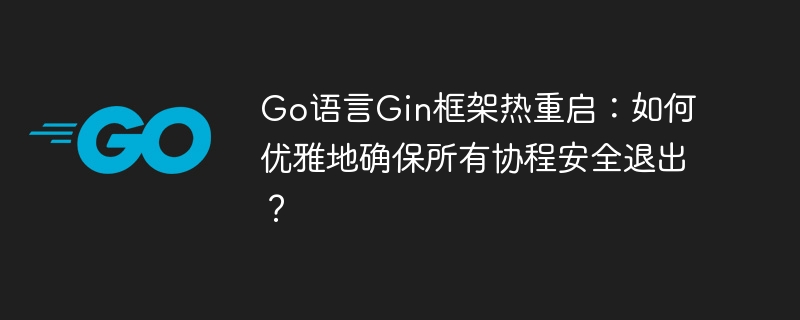 GoGin框架热重启:优雅退出所有协程,避免资源泄漏
