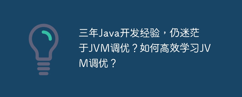 三年Java经验,JVM调优还是小白?这份指南带你进阶!