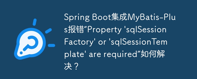 SpringBoot整合MyBatis-Plus报错?sqlSessionFactory/sqlSessionTemplate缺失?手把手教你解决!