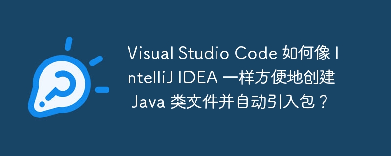 VisualStudioCodeJava开发:自动导入包,媲美IDEA?