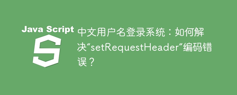 中文用户名登录?解决`setRequestHeader`编码难题!