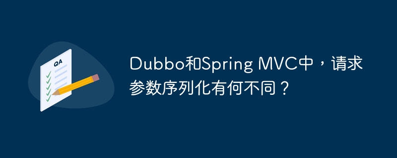 Dubbo&SpringMVC请求参数序列化:深度对比与差异详解
